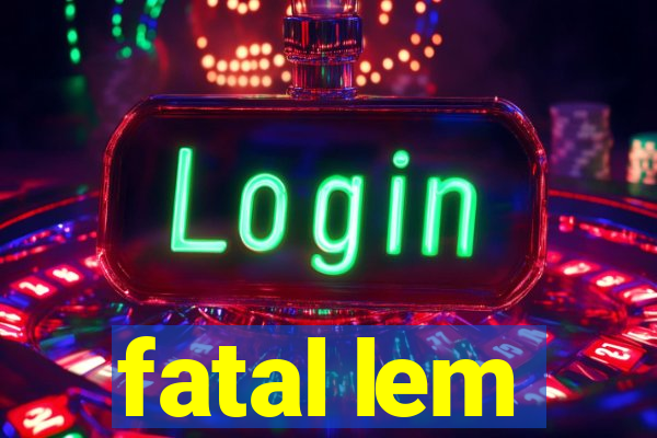 fatal lem